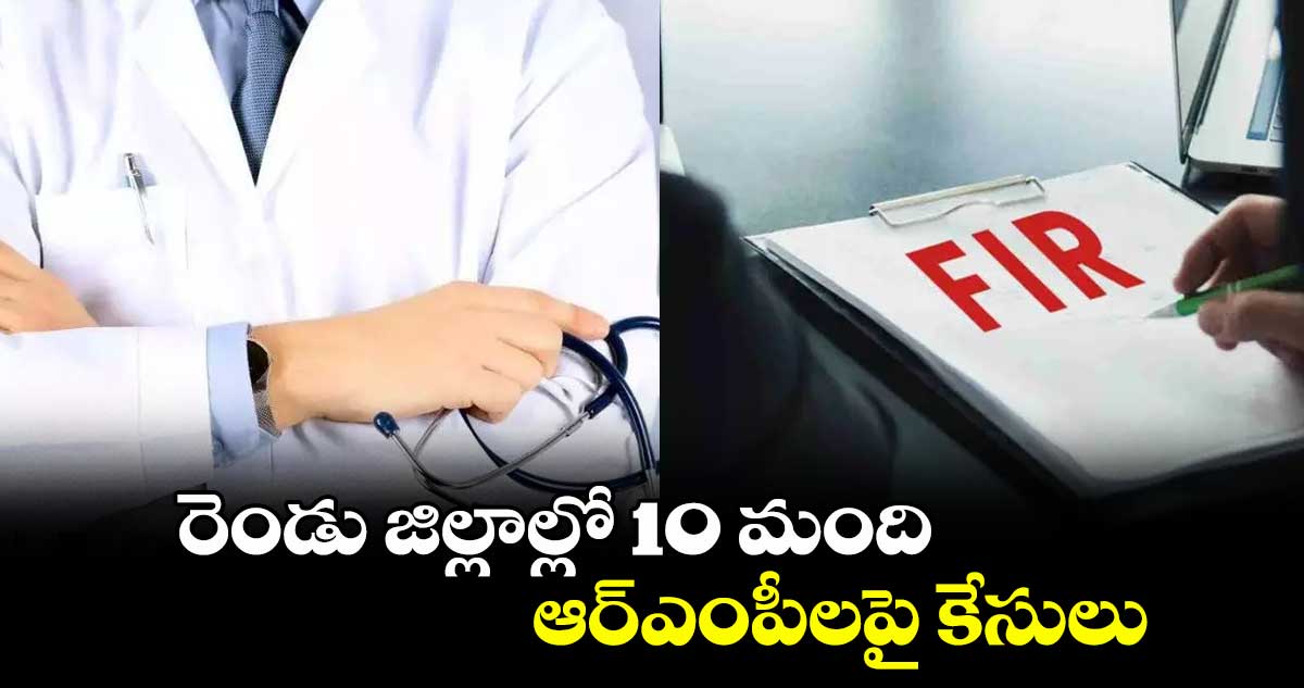 రెండు జిల్లాల్లో 10 మంది ఆర్ఎంపీలపై కేసులు