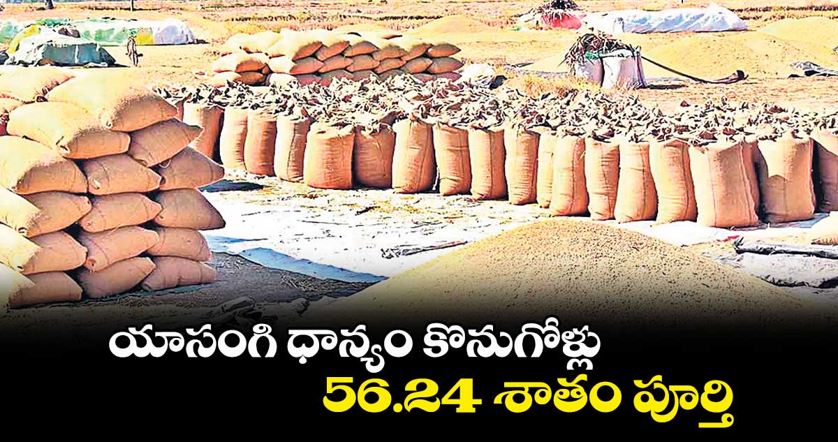 యాసంగి ధాన్యం కొనుగోళ్లు 56.24 శాతం పూర్తి
