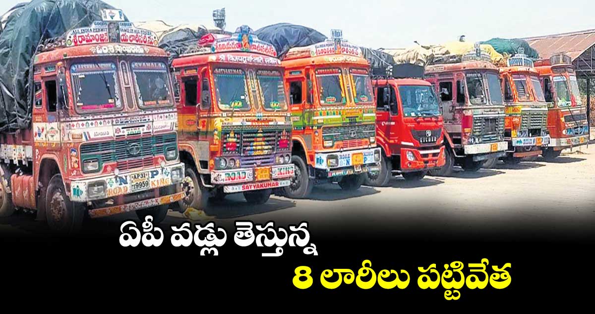 ఏపీ వడ్లు తెస్తున్న 8 లారీలు పట్టివేత