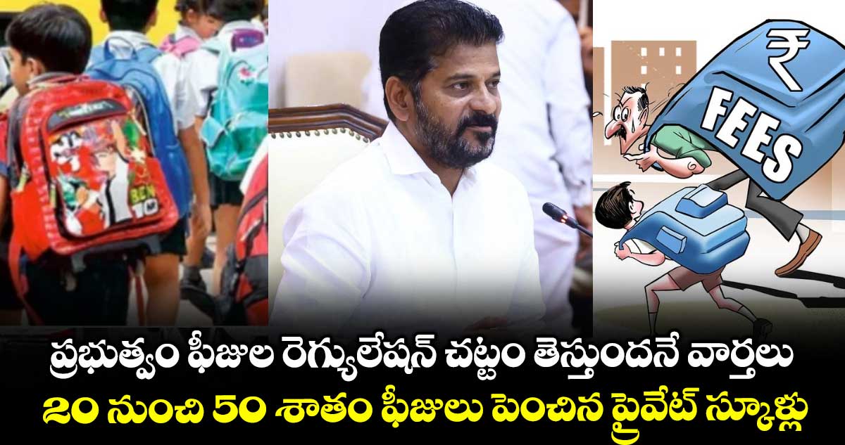 ప్రభుత్వం ఫీజుల రెగ్యులేషన్ చట్టం తెస్తుందనే వార్తలు.. 20 నుంచి 50 శాతం ఫీజులు పెంచిన ప్రైవేట్ స్కూళ్లు