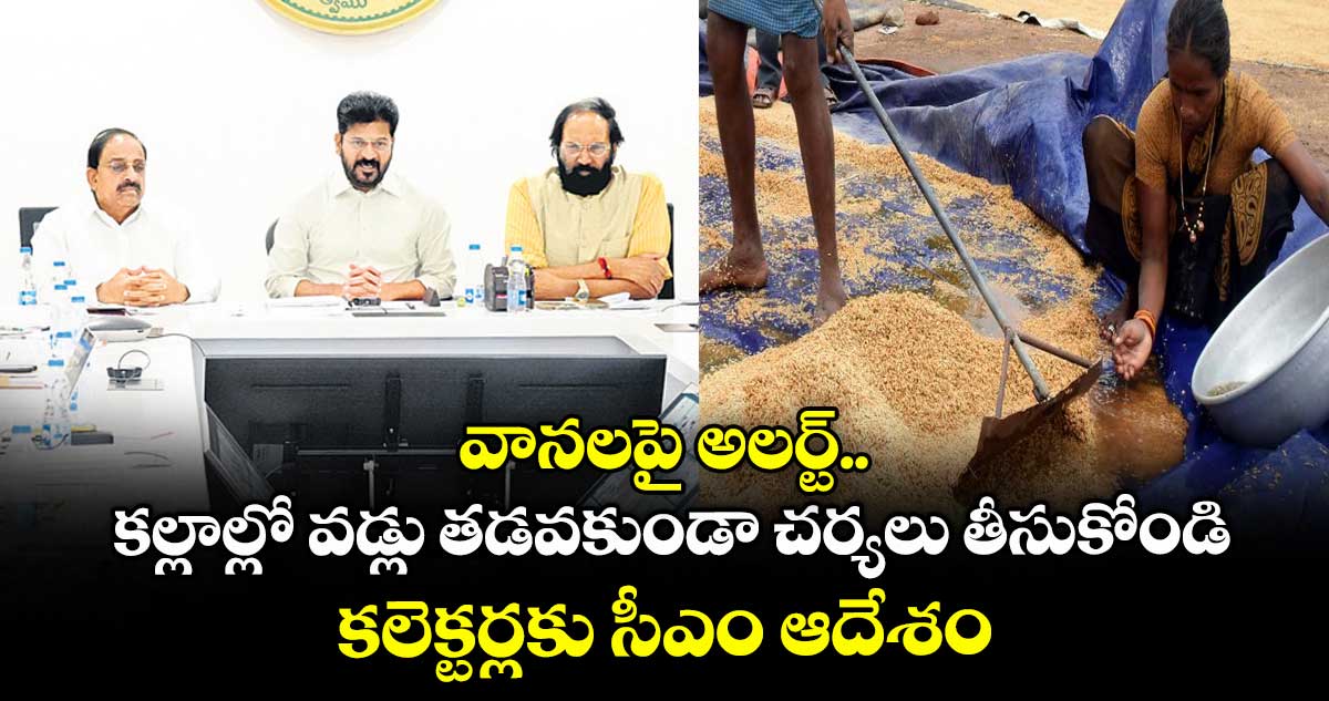 వానలపై అలర్ట్.. కల్లాల్లో వడ్లు తడవకుండా చర్యలు తీసుకోండి.. కలెక్టర్లకు సీఎం ఆదేశం