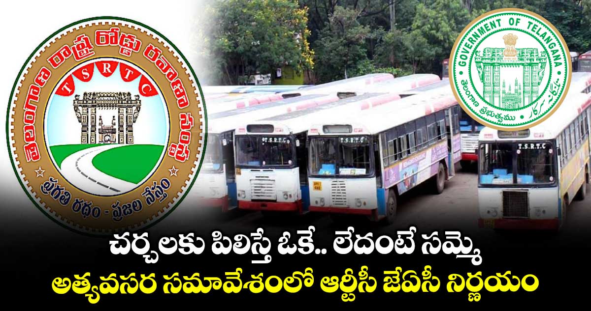 చర్చలకు పిలిస్తే ఓకే.. లేదంటే సమ్మె .. అత్యవసర సమావేశంలోఆర్టీసీ జేఏసీ నిర్ణయం