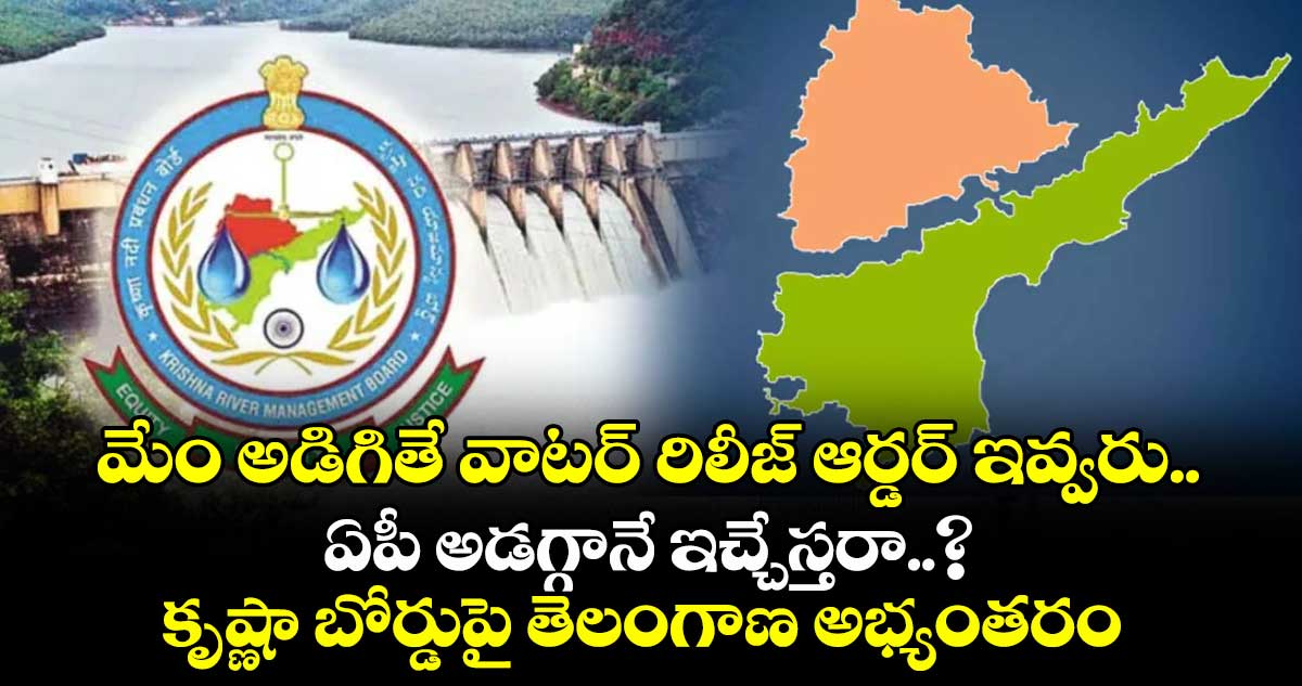 మేం అడిగితే వాటర్ రిలీజ్ ఆర్డర్ ఇవ్వరు.. ఏపీ అడగ్గానే ఇచ్చేస్తరా..? కృష్ణా బోర్డుపై తెలంగాణ అభ్యంతరం