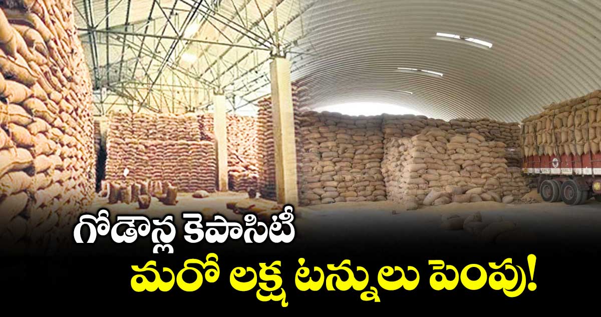 గోడౌన్ల కెపాసిటీ మరో లక్ష టన్నులు పెంపు!