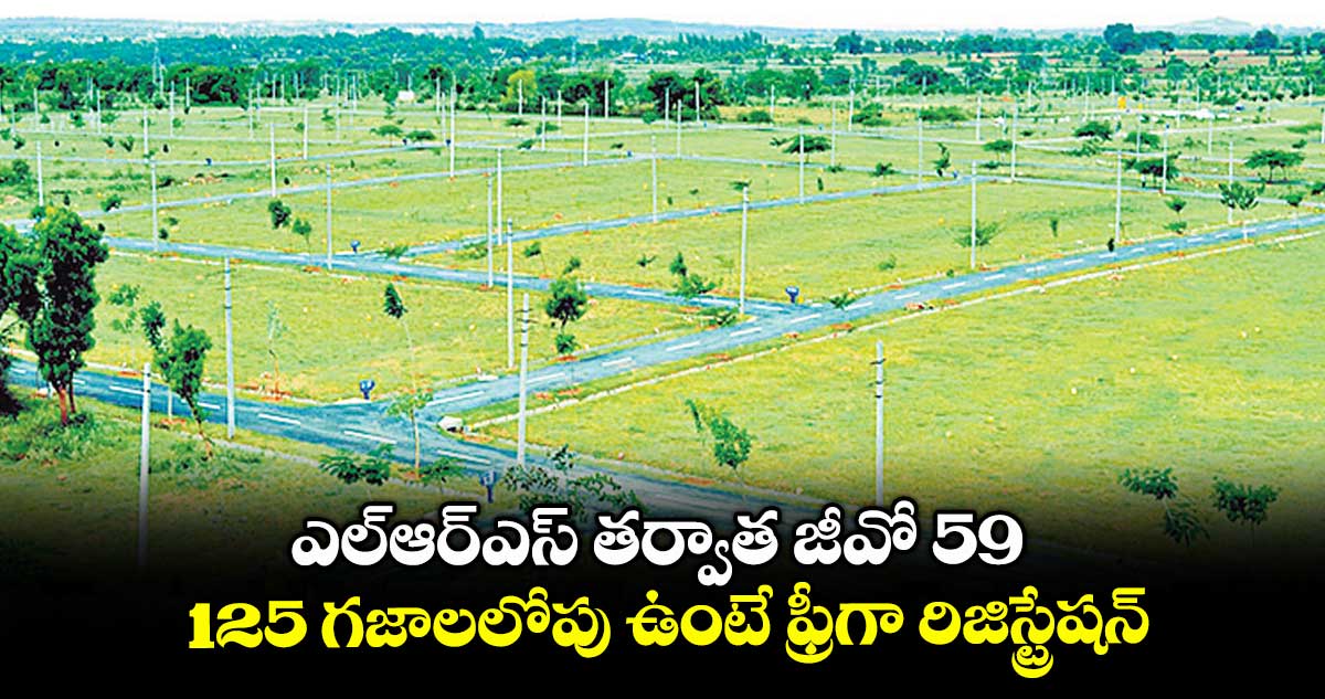 ఎల్ఆర్ఎస్ తర్వాత జీవో 59..125 గజాలలోపు ఉంటే ఫ్రీగా రిజిస్ట్రేషన్