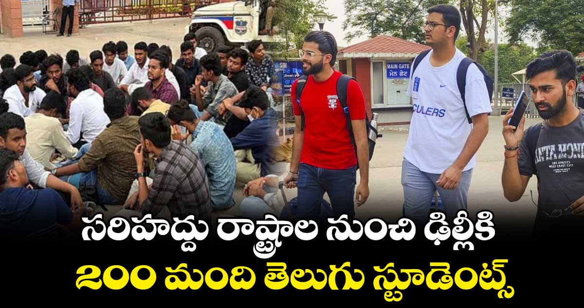 సరిహద్దు రాష్ట్రాల నుంచి ఢిల్లీకి 200 మంది తెలుగు స్టూడెంట్స్