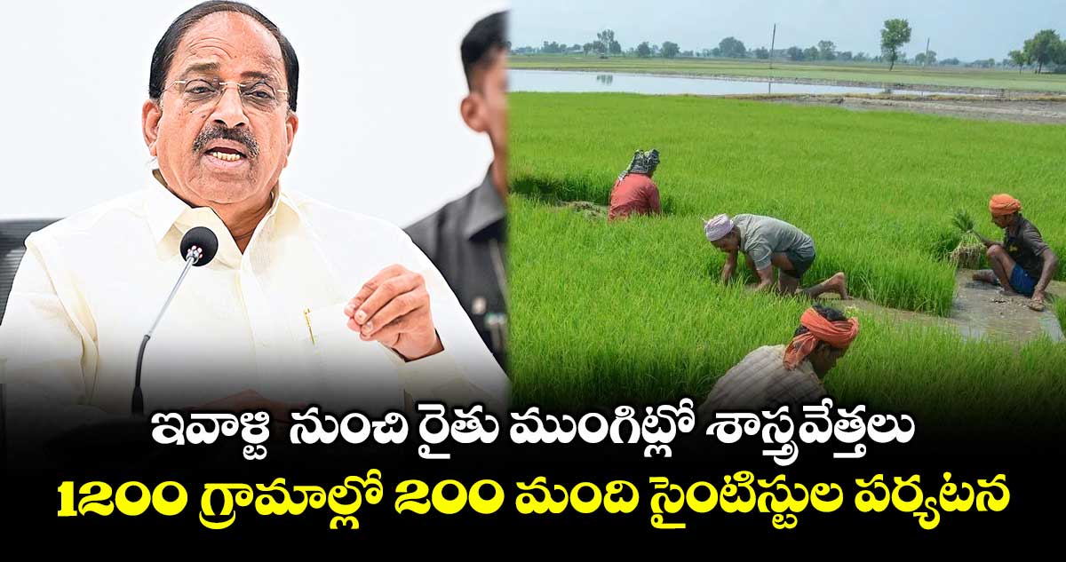 ఇవాళ్టి నుంచి రైతు ముంగిట్లో శాస్త్రవేత్తలు..1200 గ్రామాల్లో 200 మంది సైంటిస్టుల పర్యటన