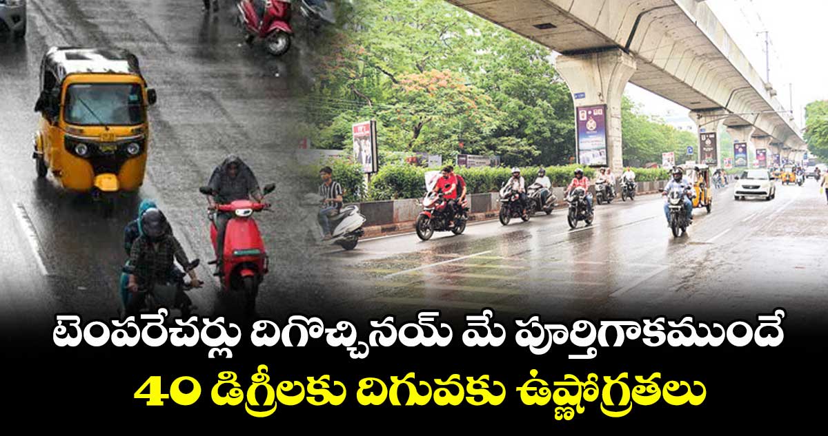టెంపరేచర్లు దిగొచ్చినయ్ మే పూర్తిగాకముందే 40 డిగ్రీలకు దిగువకు ఉష్ణోగ్రతలు
