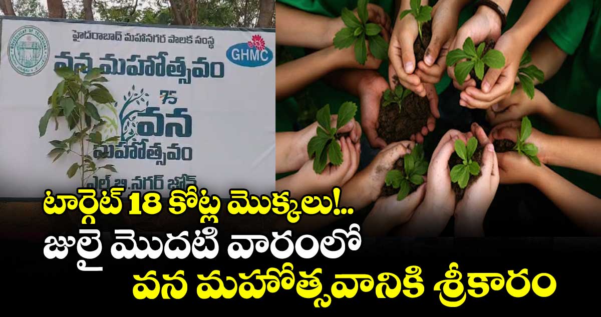 టార్గెట్ 18 కోట్ల మొక్కలు!.. జులై మొదటి వారంలో వన మహోత్సవానికి శ్రీకారం