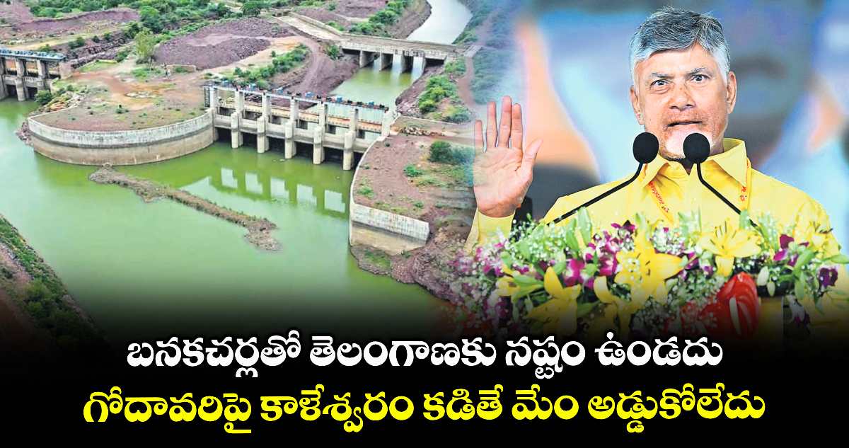 బనకచర్లతో తెలంగాణకు నష్టం ఉండదు..గోదావరిపై కాళేశ్వరం కడితే మేం అడ్డుకోలేదు..సీఎంచంద్రబాబు