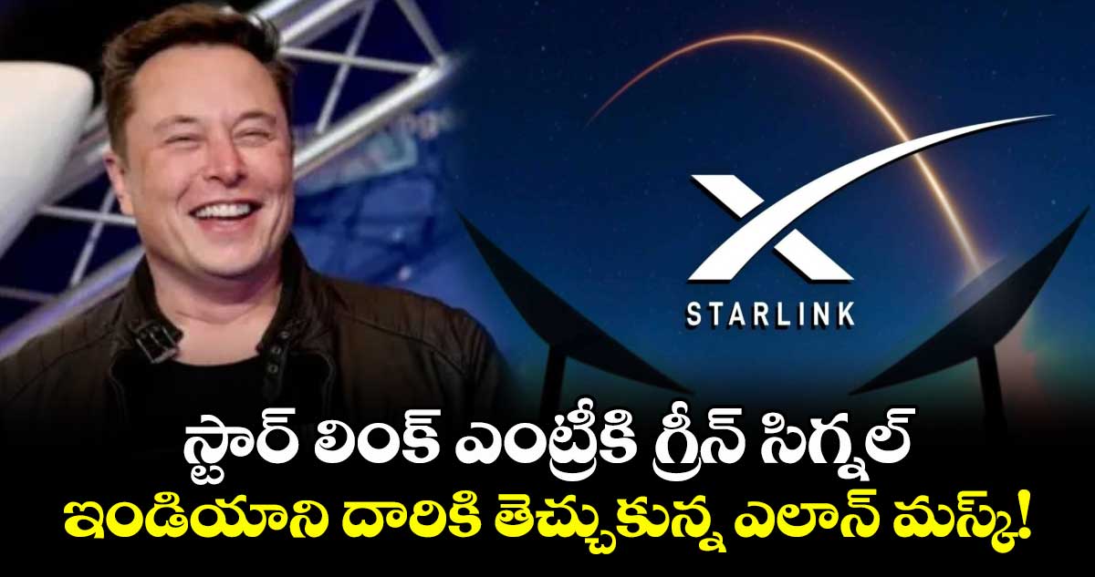 స్టార్ లింక్ ఎంట్రీకి గ్రీన్ సిగ్నల్.. ఇండియాని దారికి తెచ్చుకున్న ఎలాన్ మస్క్!
