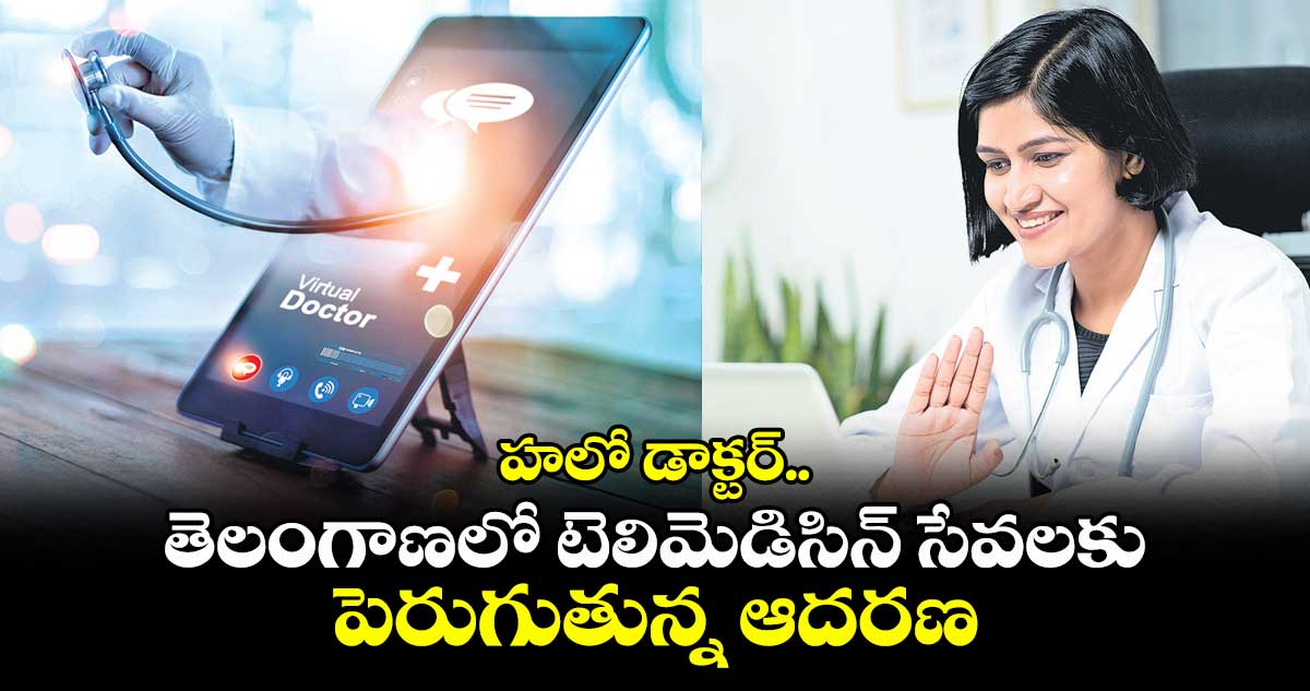 తెలంగాణలో టెలిమెడిసిన్ సేవలకు పెరుగుతున్న ఆదరణ