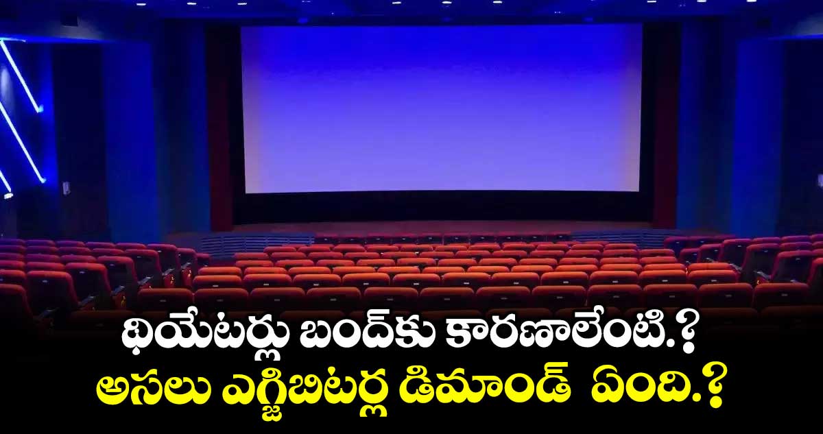 థియేటర్లు బంద్ కు కారణాలేంటి.? అసలు ఎగ్జిబిటర్ల డిమాండ్ ఏంది.?