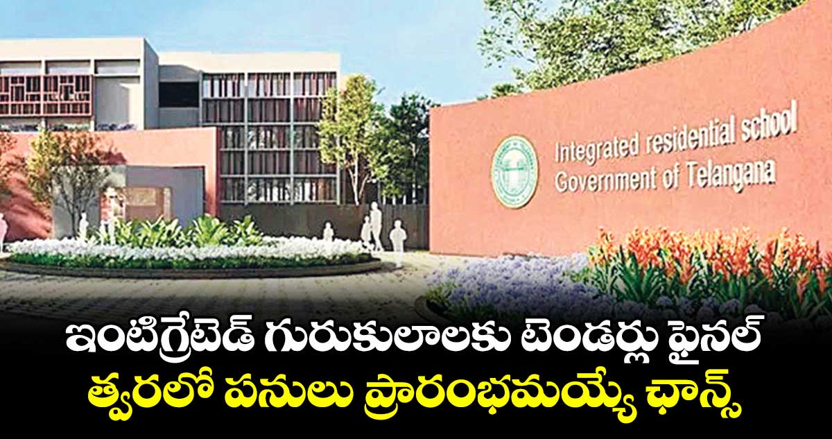 ఇంటిగ్రేటెడ్ గురుకులాలకు టెండర్లు ఫైనల్.. త్వరలో పనులు ప్రారంభమయ్యే ఛాన్స్