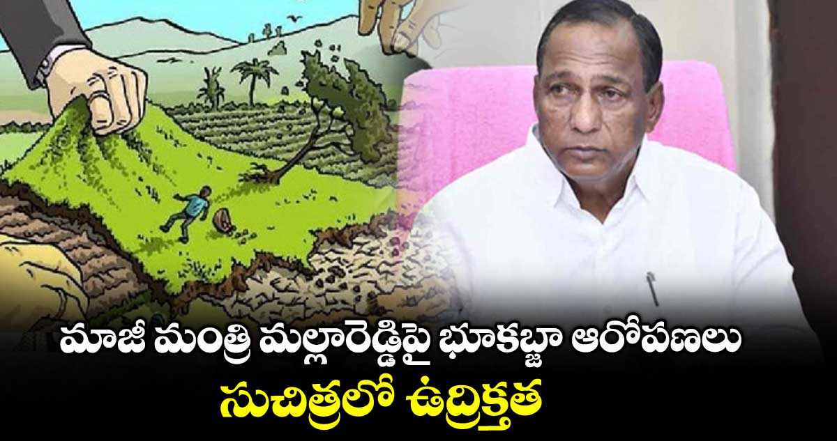 మాజీ మంత్రి మల్లారెడ్డిపై భూకబ్జా ఆరోపణలు.. సుచిత్రలో ఉద్రిక్తత