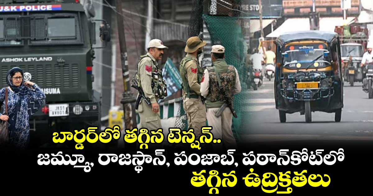 బార్డర్లో తగ్గిన టెన్షన్..జమ్మూ, రాజస్థాన్, పంజాబ్, పఠాన్కోట్లో తగ్గిన ఉద్రిక్తతలు