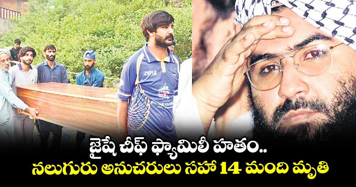జైషే చీఫ్ ఫ్యామిలీ హతం..నలుగురు అనుచరులు సహా 14 మంది మృతి