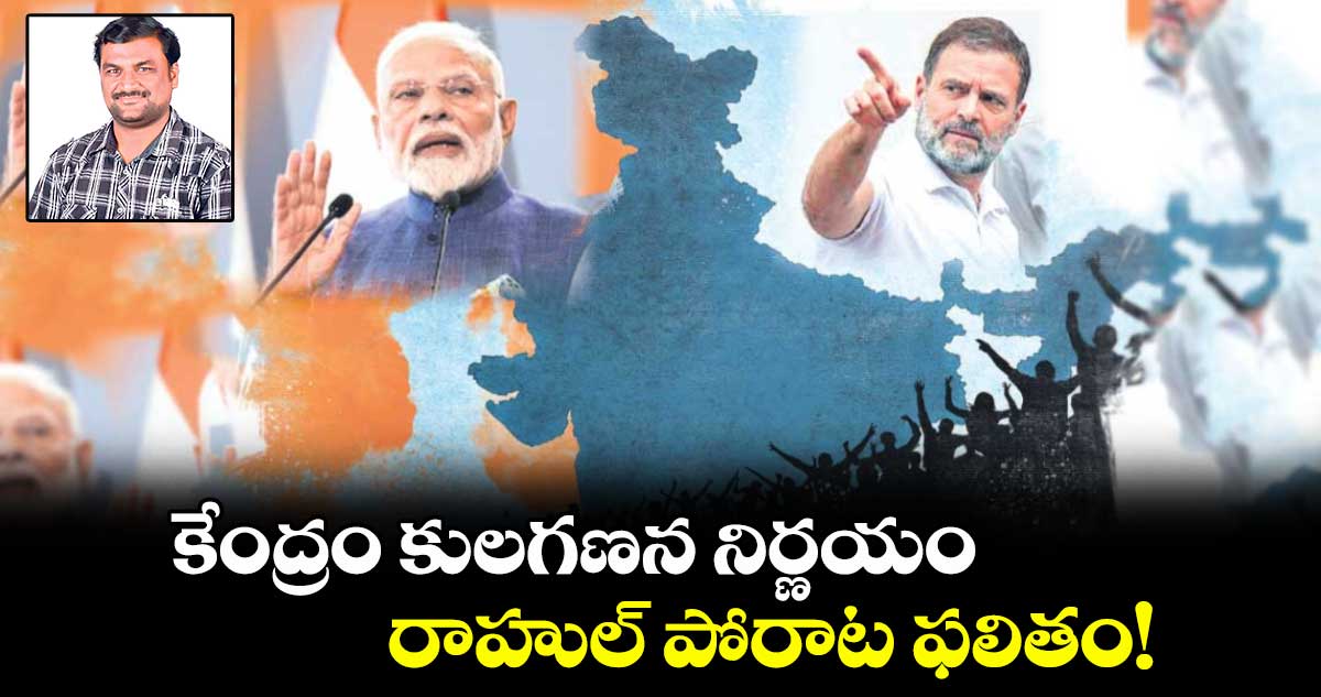 కేంద్రం కులగణన నిర్ణయం.. రాహుల్ పోరాట ఫలితం!