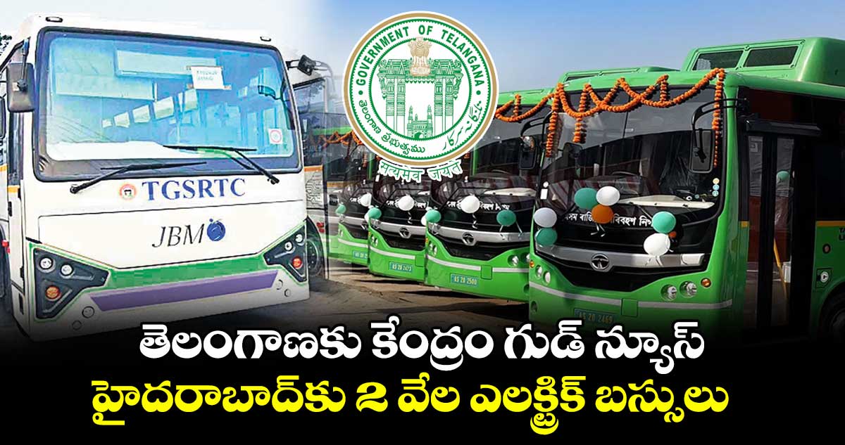 తెలంగాణకు కేంద్రం గుడ్ న్యూస్.. హైదరాబాద్కు 2 వేల ఎలక్ట్రిక్ బస్సులు