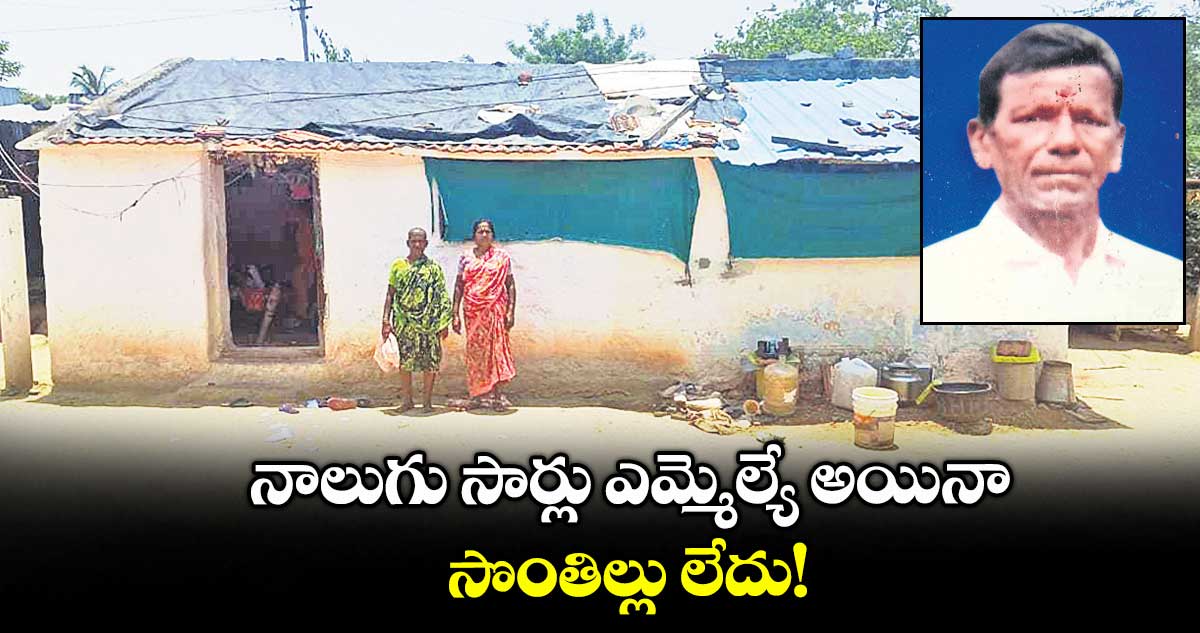 నాలుగు సార్లు ఎమ్మెల్యే అయినా.. సొంతిల్లు లేదు!.