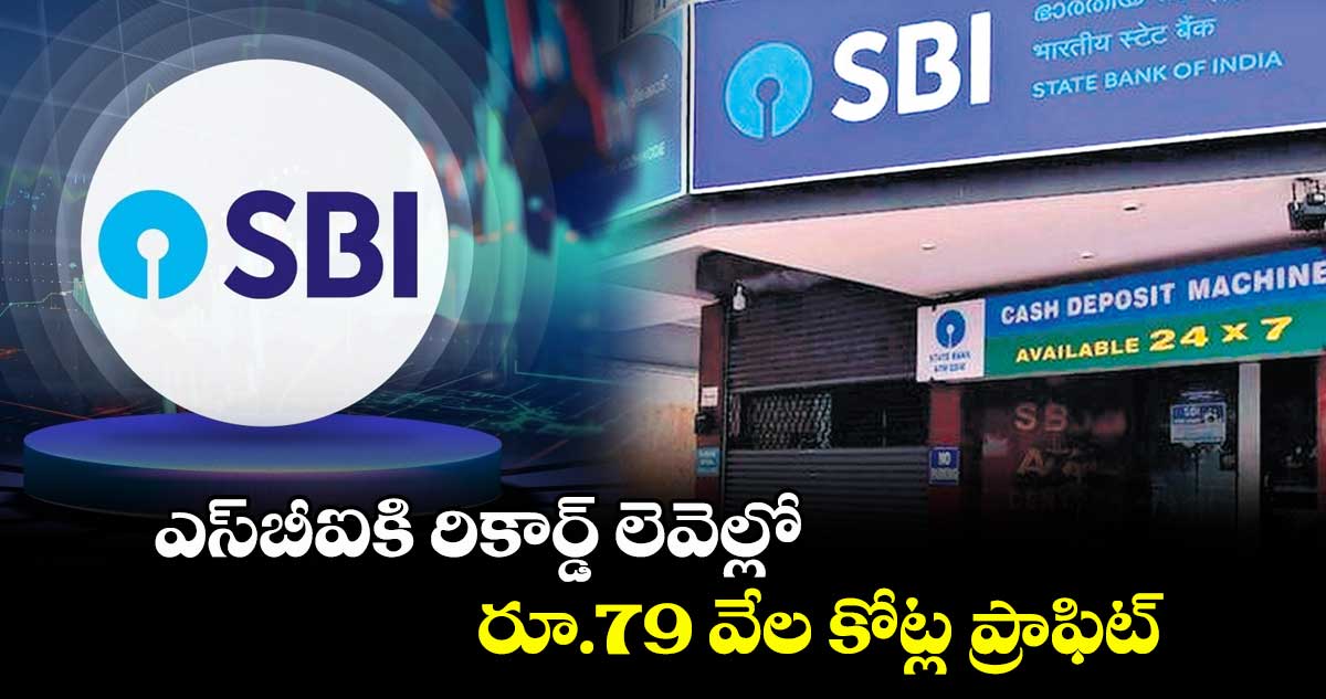 ఎస్బీఐకి రికార్డ్ లెవెల్లో రూ.79 వేల కోట్ల ప్రాఫిట్