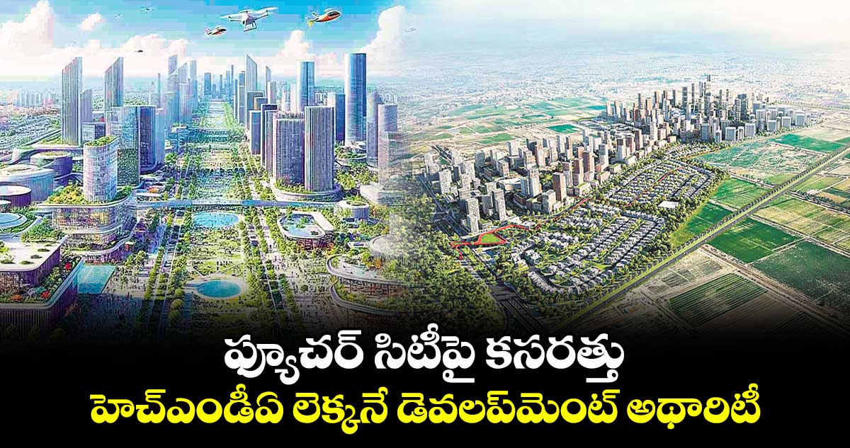 ఫ్యూచర్ సిటీపై కసరత్తు .. హెచ్ఎండీఏ లెక్కనే డెవలప్మెంట్ అథారిటీ