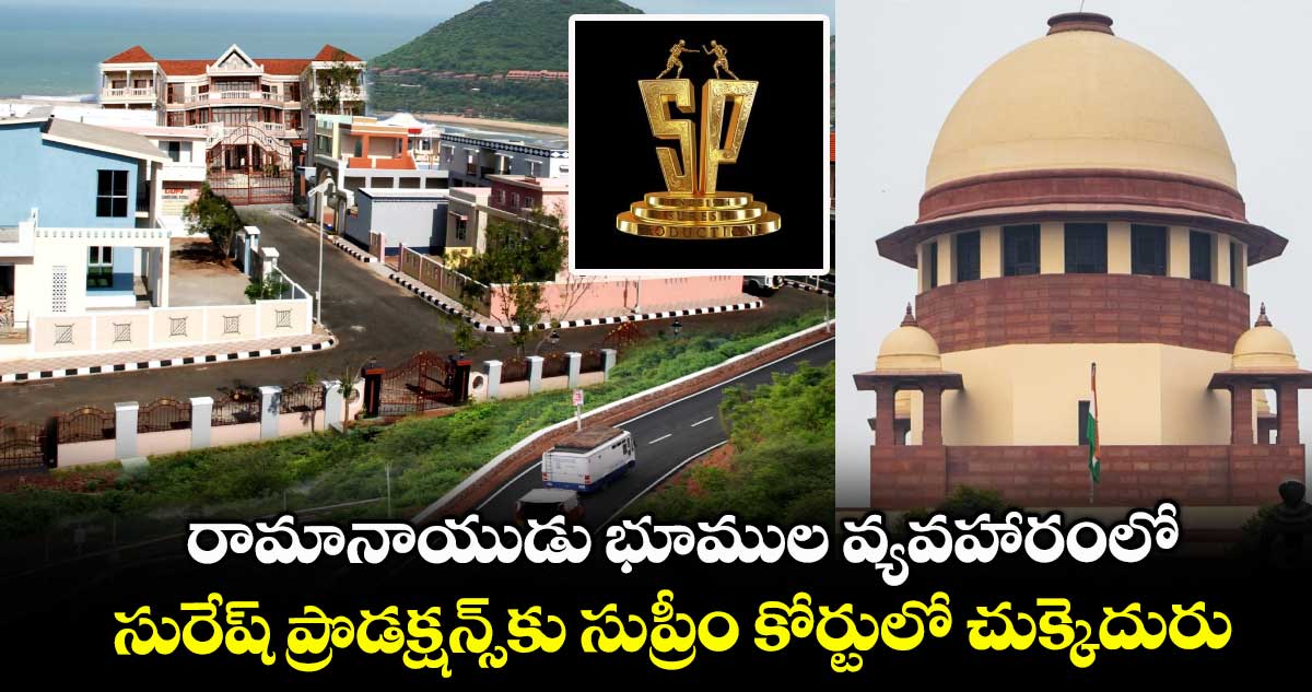 రామానాయుడు భూముల వ్యవహారంలో సురేష్ ప్రొడక్షన్స్కు సుప్రీం కోర్టులో చుక్కెదురు