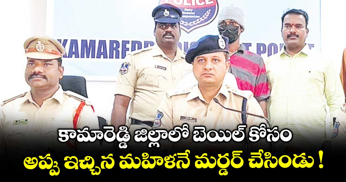 కామారెడ్డి జిల్లాలో బెయిల్ కోసం అప్పు ఇచ్చిన మహిళనే మర్డర్ చేసిండు !