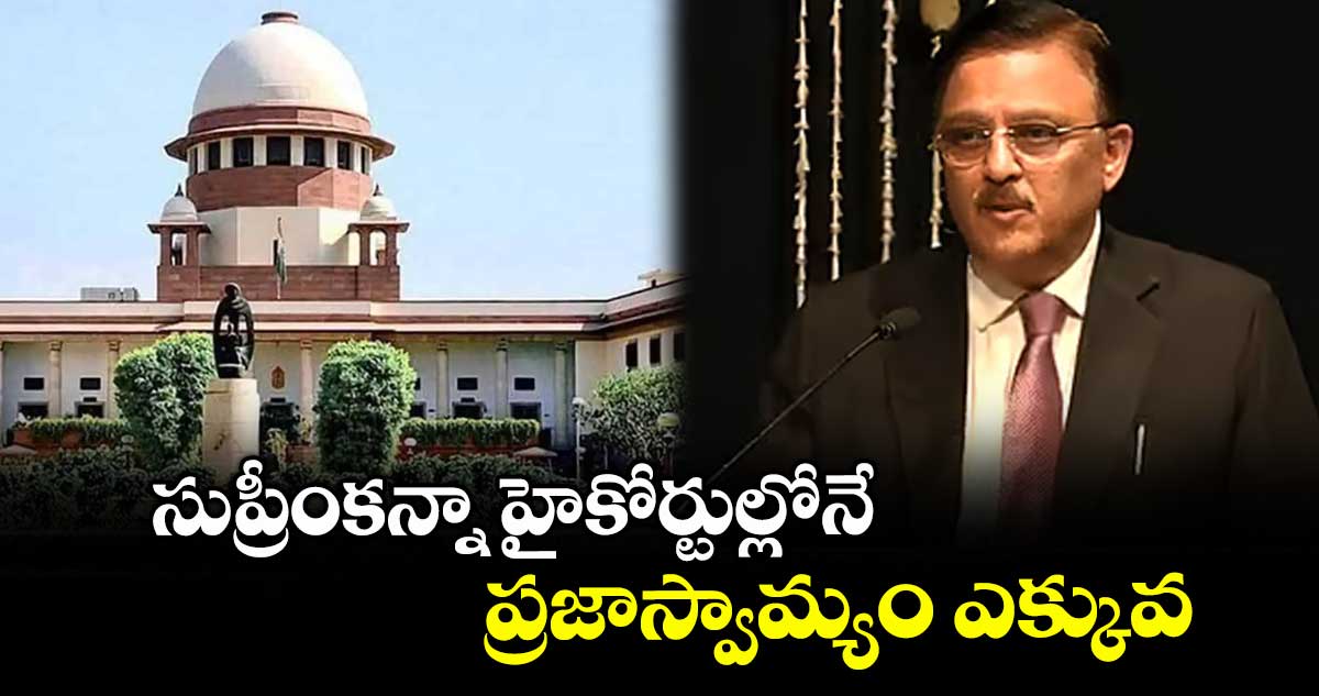సుప్రీంకన్నా హైకోర్టుల్లోనే ప్రజాస్వామ్యం ఎక్కువ: జస్టిస్ అభయ్ ఓకా