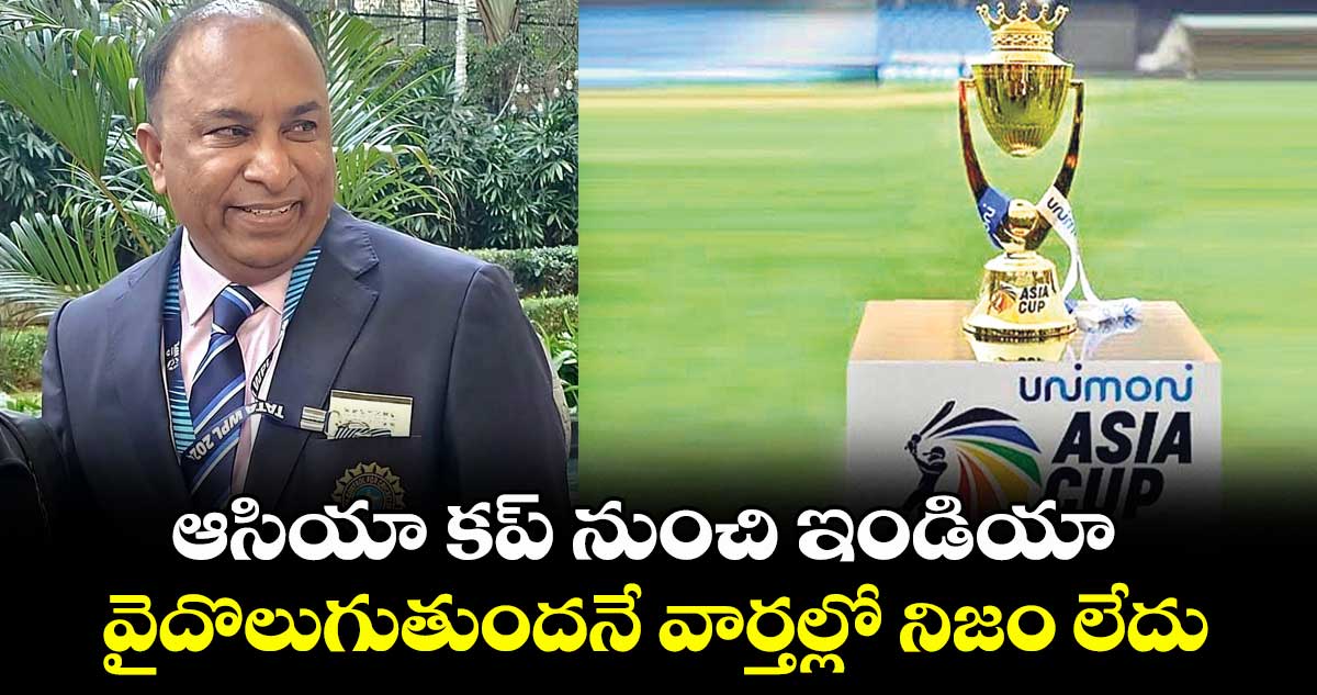 ఆసియా కప్ నుంచి ఇండియా వైదొలుగుతుందనే వార్తల్లో నిజం లేదు: దేవజిత్ సైకియా