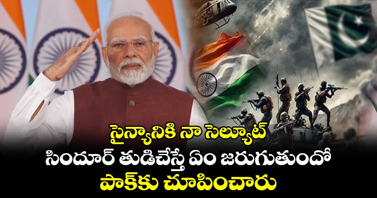 సైన్యానికి నా సెల్యూట్.. సిందూర్ తుడిచేస్తే ఏం జరుగుతుందో పాక్కు చూపించారు.. : మోదీ