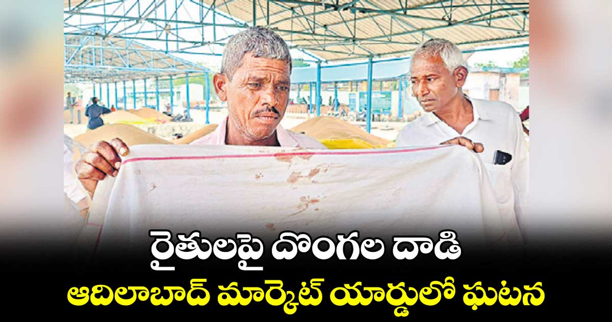 రైతులపై దొంగల దాడి..ఆదిలాబాద్ మార్కెట్ యార్డులో ఘటన