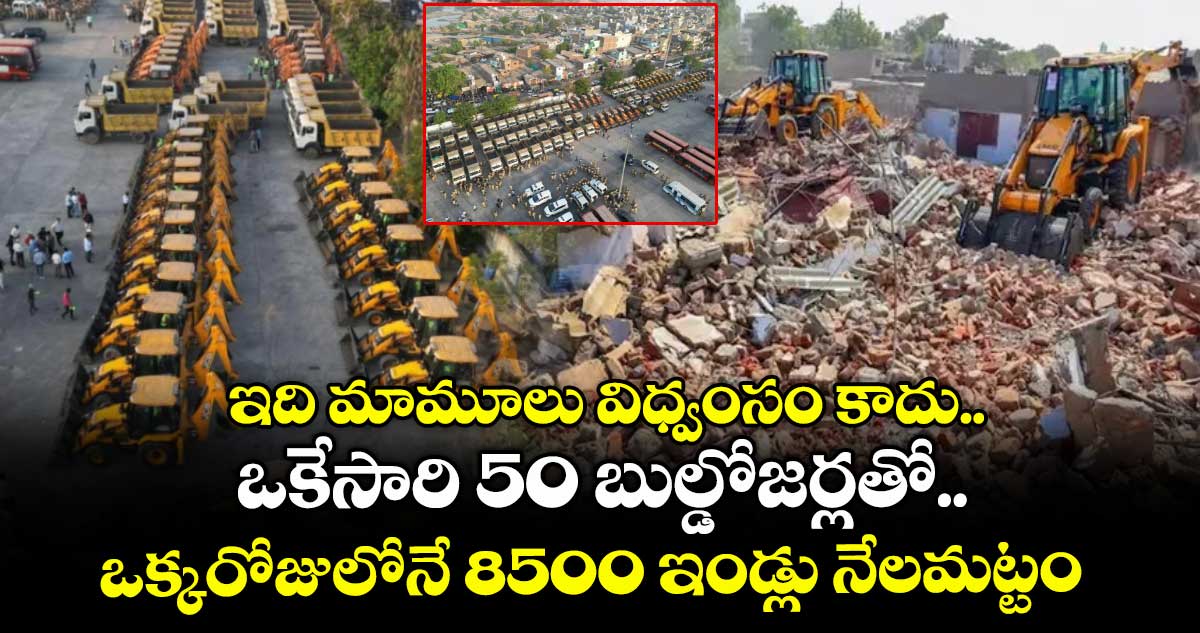 ఇది మామూలు విధ్వంసం కాదు.. ఒకేసారి 50 బుల్డోజర్లతో.. ఒక్కరోజులోనే 8500 ఇండ్లు నేలమట్టం