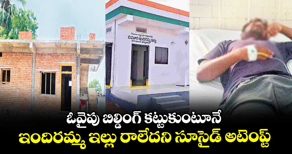 ఓవైపు బిల్డింగ్ కట్టుకుంటూనే.. ఇందిరమ్మ ఇల్లు రాలేదని సూసైడ్ అటెంప్ట్
