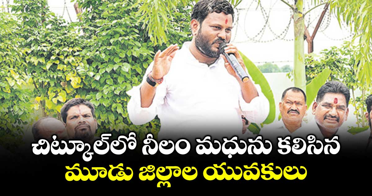 చిట్కూల్లో నీలం మధును కలిసిన మూడు జిల్లాల యువకులు