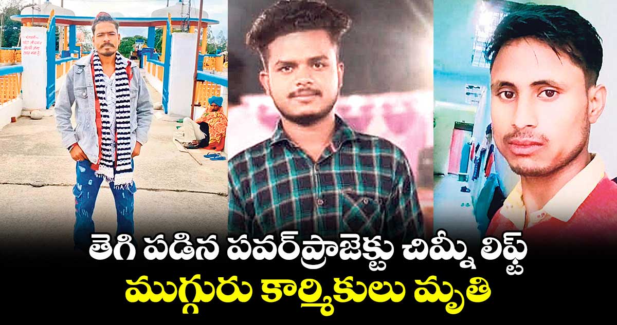 తెగి పడిన పవర్ప్రాజెక్టు చిమ్నీ లిఫ్ట్.. ముగ్గురు కార్మికులు మృతి