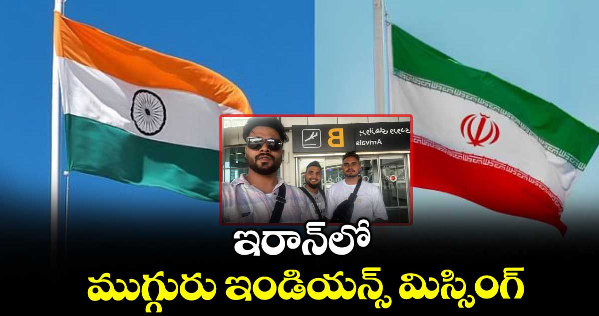 ఇరాన్‌‌‌‌‌‌‌‌లో ముగ్గురు ఇండియన్స్‌‌‌‌‌‌‌‌ మిస్సింగ్
