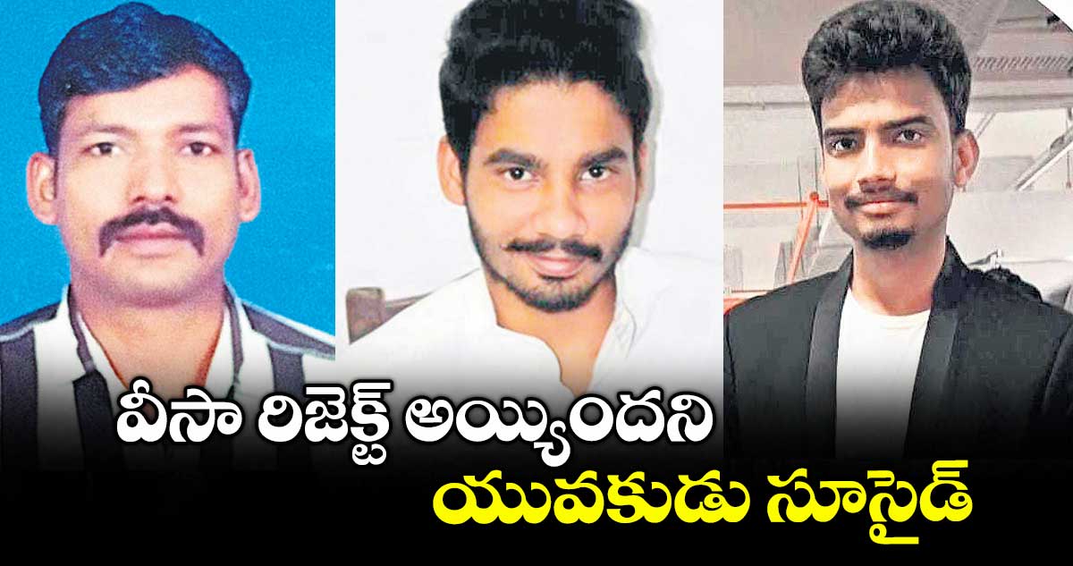 వీసా రిజెక్ట్ అయ్యిందని యువకుడు సూసైడ్