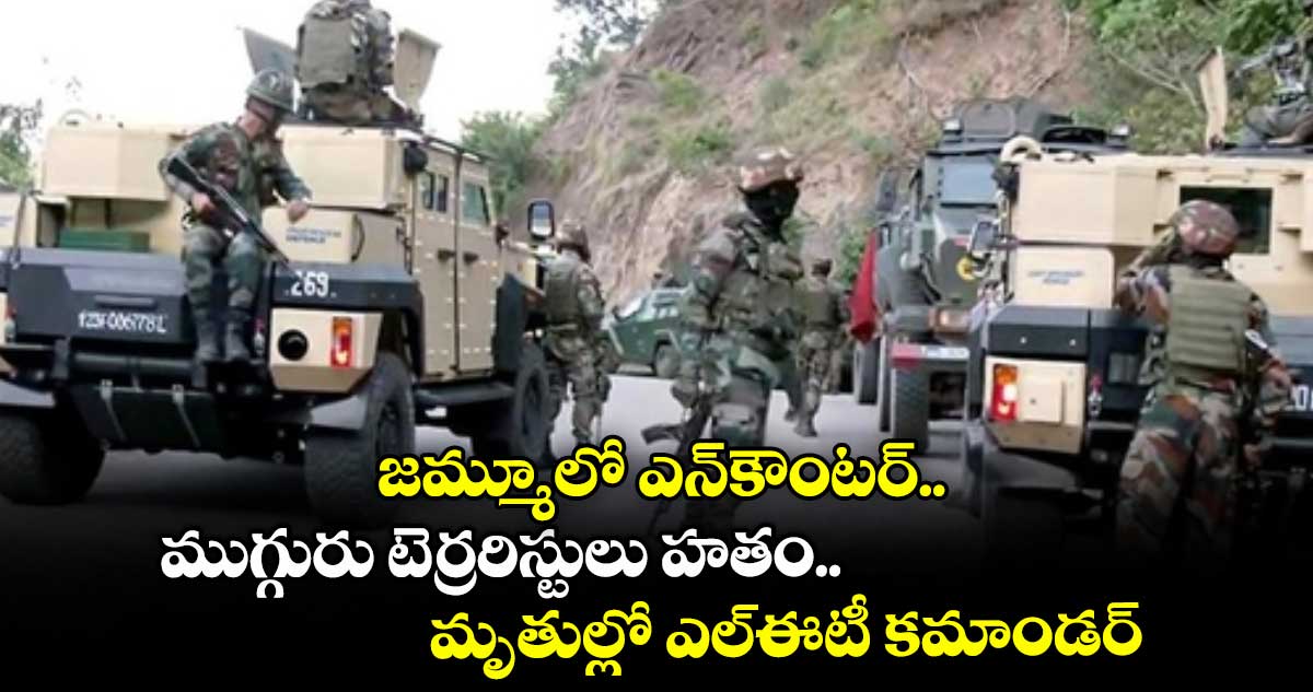 జమ్మూ-లో ఎన్కౌంటర్..ముగ్గురు టెర్రరిస్టులు హతం..మృతుల్లో ఎల్ఈటీ కమాండర్
