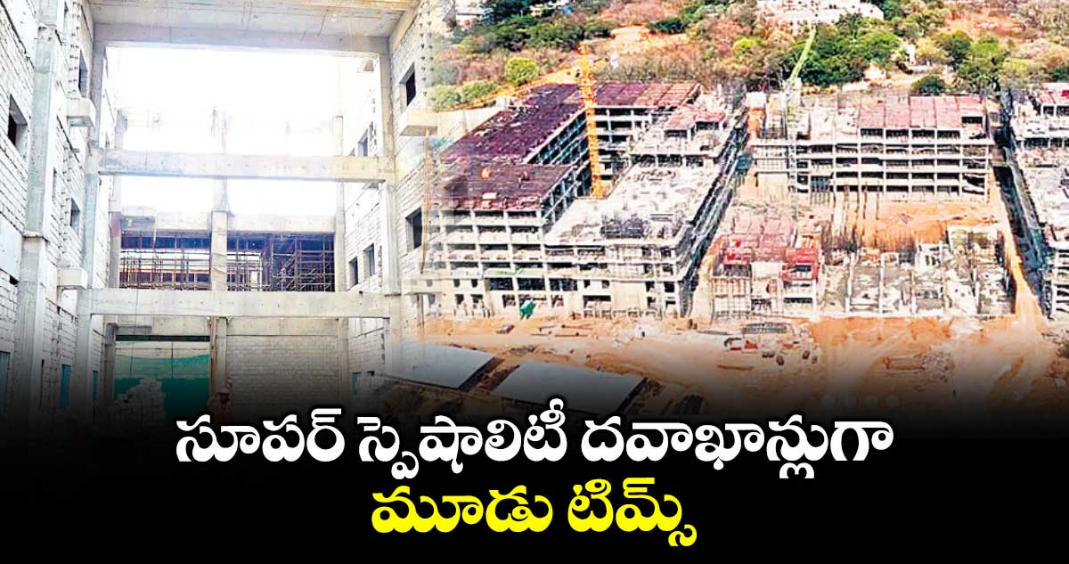 సూపర్ స్పెషాలిటీ దవాఖాన్లుగా మూడు టిమ్స్