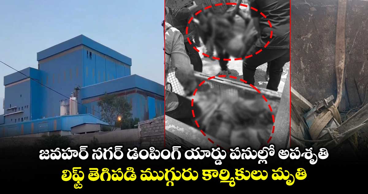 జవహర్ నగర్ డంపింగ్ యార్డు పనుల్లో అపశృతి..లిఫ్ట్ తెగిపడి ముగ్గురు కార్మికులు మృతి