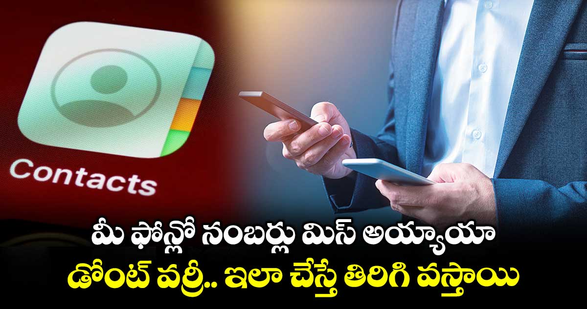 మీ ఫోన్లో నంబర్లు మిస్ అయ్యాయా.. డోంట్ వర్రీ.. ఇలా చేస్తే తిరిగి వస్తాయి..