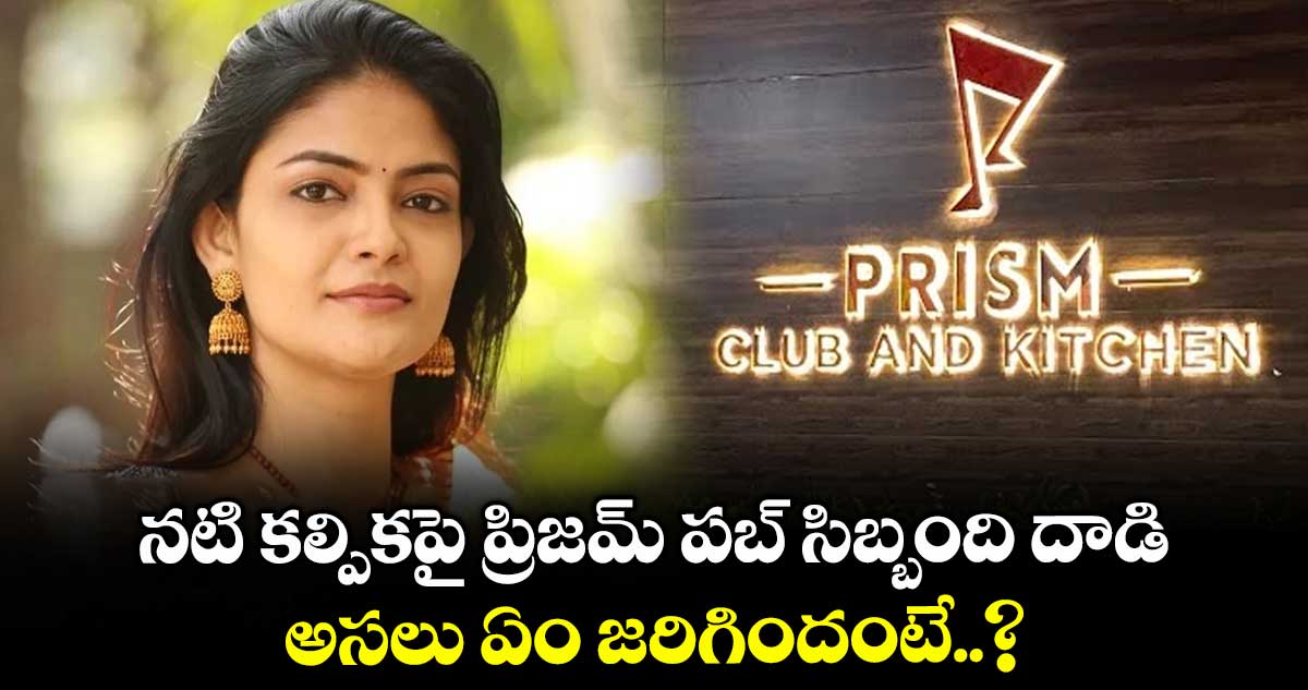 టాలీవుడ్ నటి కల్పికపై ప్రిజమ్ పబ్ సిబ్బంది దాడి.. అసలు ఏం జరిగిందంటే..?