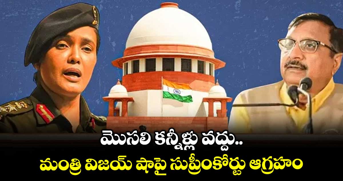 మొసలి కన్నీళ్లు వద్దు.. మంత్రి విజయ్ షాపై సుప్రీంకోర్టు ఆగ్రహం