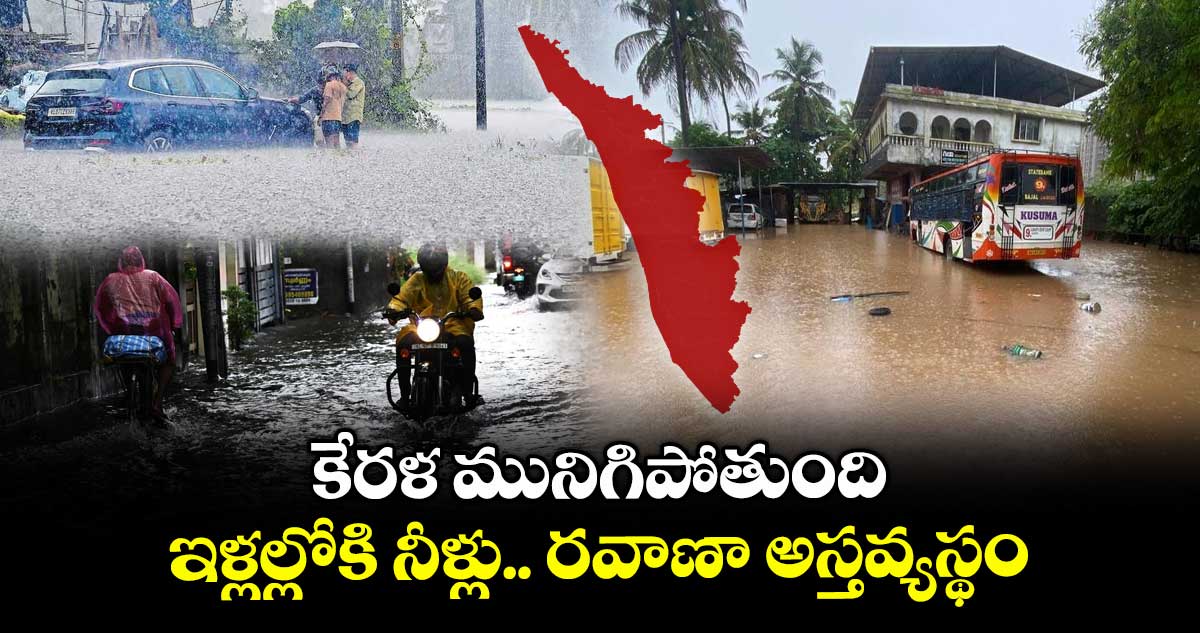 కేరళ మునిగిపోతుంది..ఇళ్లల్లోకి నీళ్లు..రవాణా అస్తవ్యస్థం