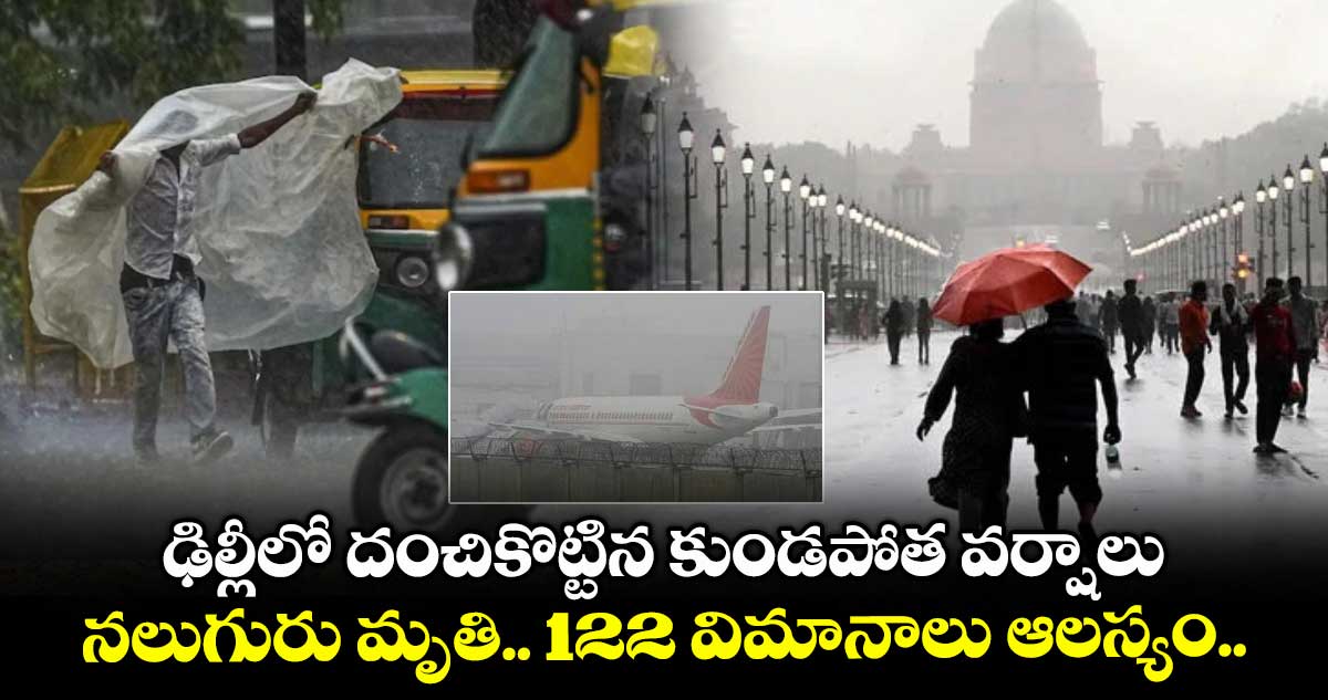 ఢిల్లీలో దంచికొట్టిన కుండపోత వర్షాలు.. నలుగురు మృతి.. 122 విమానాలు ఆలస్యం..