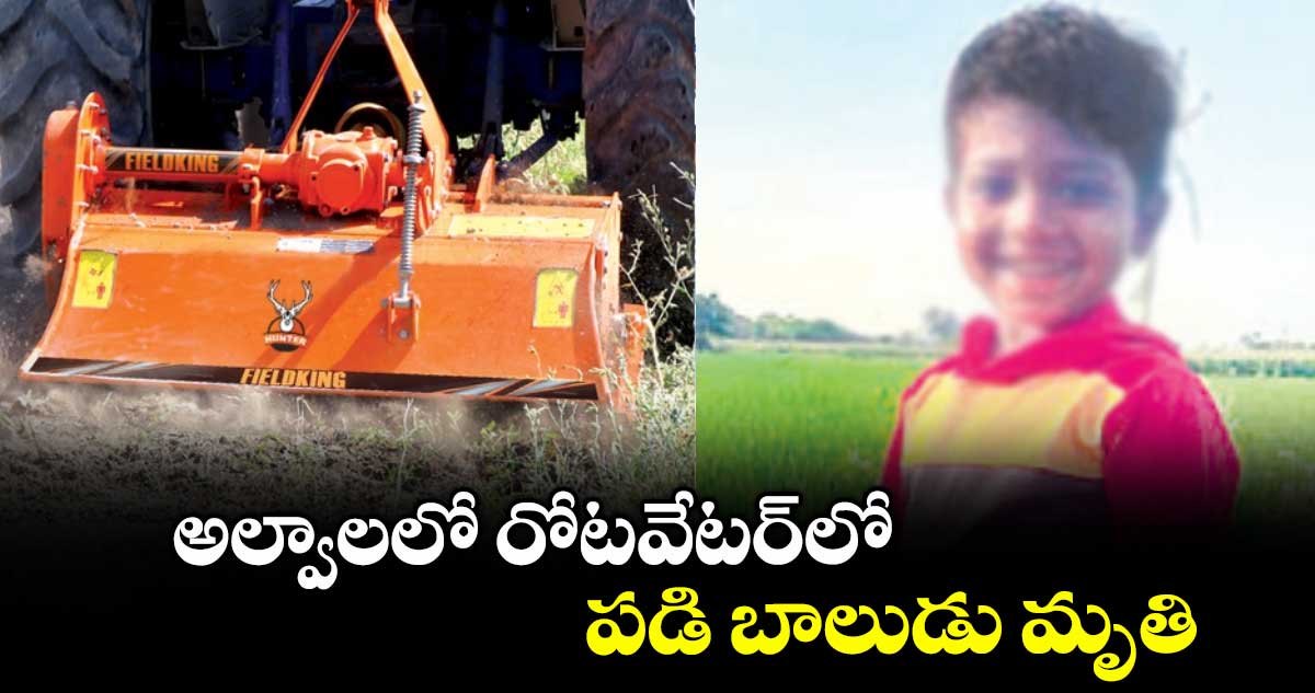 అల్వాలలో రోటవేటర్లో పడి బాలుడు మృతి