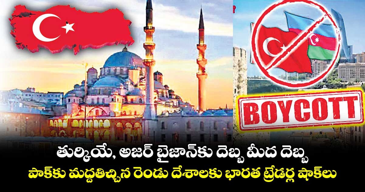 తుర్కియే, అజర్ బైజాన్కు దెబ్బ మీద దెబ్బ.. పాక్కు మద్దతిచ్చిన రెండు దేశాలకు భారత ట్రేడర్ల షాక్లు