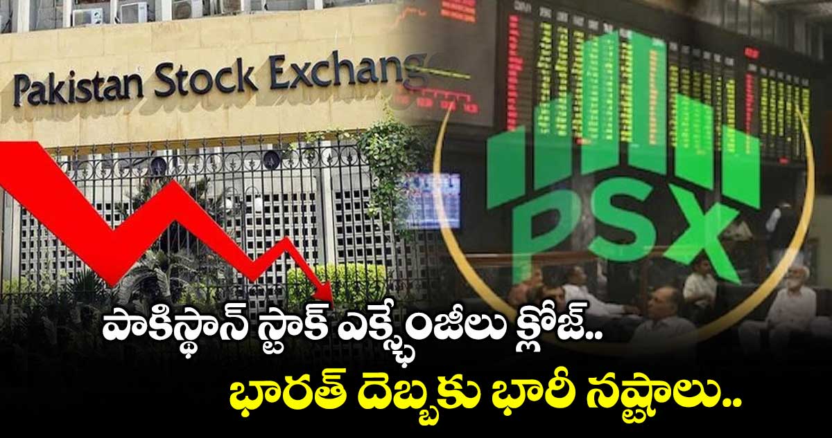 పాకిస్థాన్ స్టాక్ ఎక్స్ఛేంజీలు క్లోజ్.. భారత్ దెబ్బకు భారీ నష్టాలు..