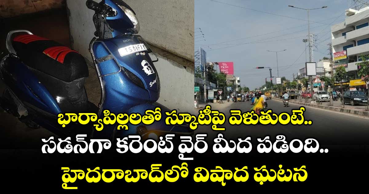 భార్యాపిల్లలతో స్కూటీపై వెళుతుంటే.. సడన్⁬గా కరెంట్ వైర్ మీద పడింది.. హైదరాబాద్⁬లో విషాద ఘటన